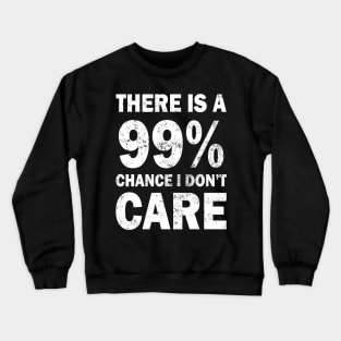 There Is A 99% Chance I Don't Care Crewneck Sweatshirt